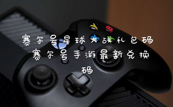 赛尔号星球大战礼包码 赛尔号手游最新兑换码