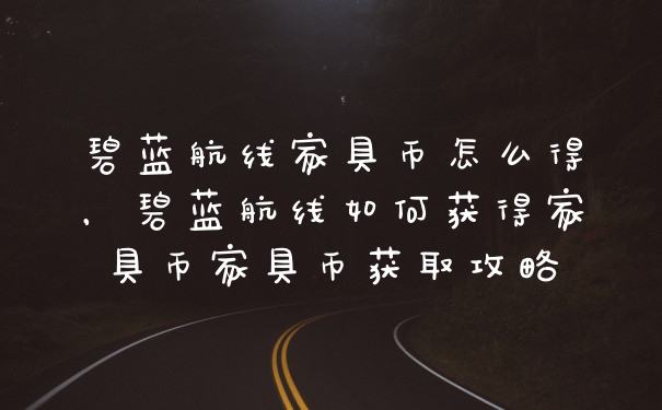 碧蓝航线家具币怎么得，碧蓝航线如何获得家具币家具币获取攻略
