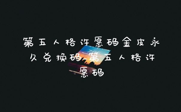 第五人格许愿码金皮永久兑换码_第五人格许愿码
