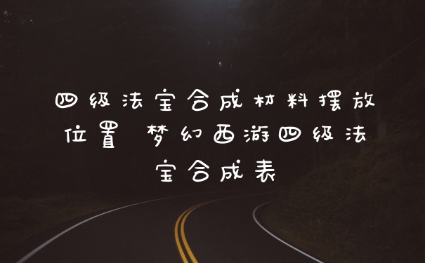 四级法宝合成材料摆放位置 梦幻西游四级法宝合成表
