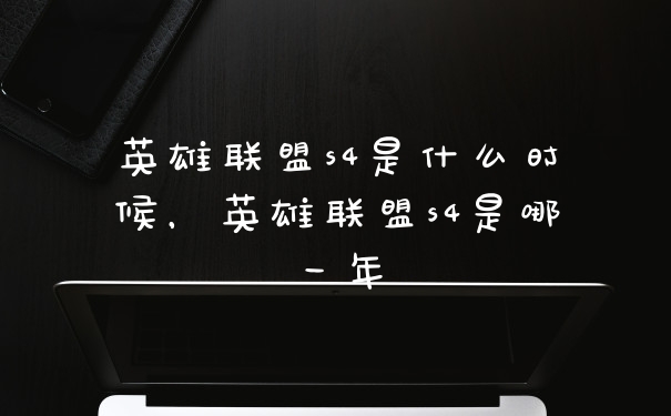英雄联盟s4是什么时候，英雄联盟s4是哪一年