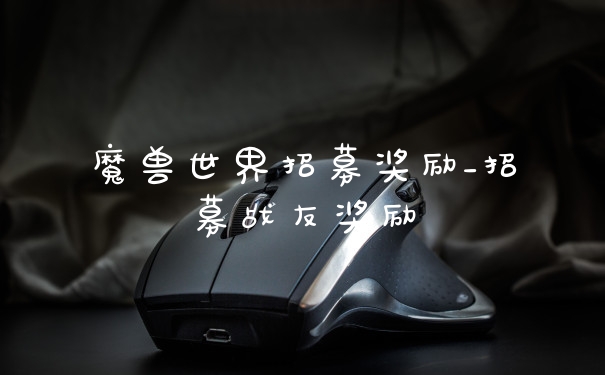 魔兽世界招募奖励_招募战友奖励