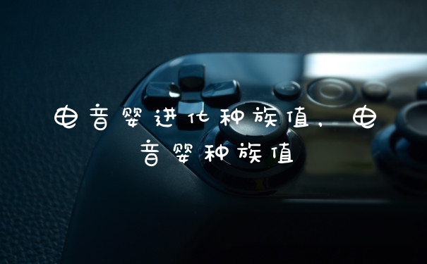 电音婴进化种族值，电音婴种族值
