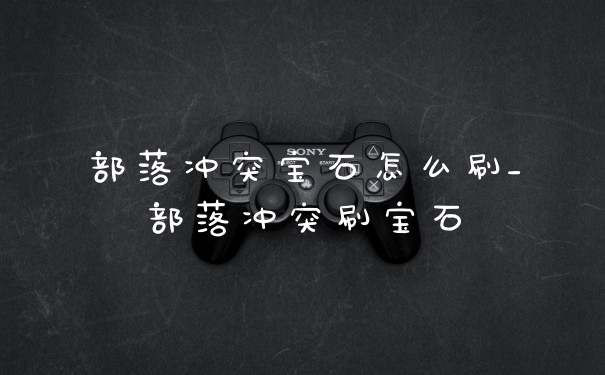 部落冲突宝石怎么刷_部落冲突刷宝石
