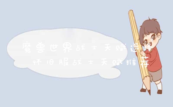 魔兽世界战士天赋选择 怀旧服战士天赋推荐