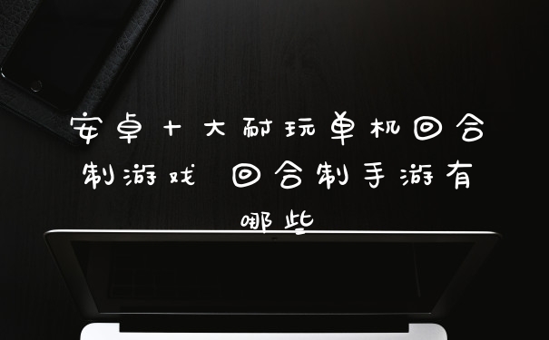 安卓十大耐玩单机回合制游戏 回合制手游有哪些