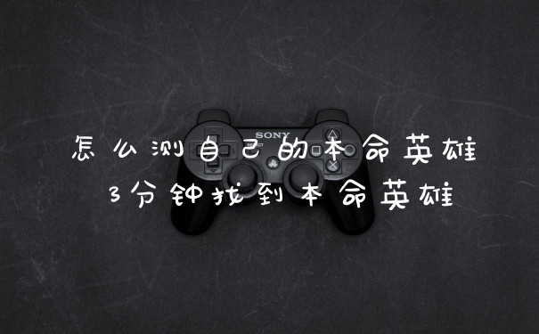 怎么测自己的本命英雄 3分钟找到本命英雄
