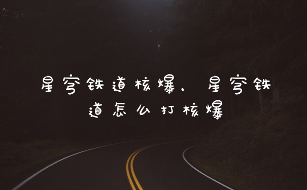 星穹铁道核爆，星穹铁道怎么打核爆