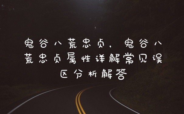 鬼谷八荒忠贞，鬼谷八荒忠贞属性详解常见误区分析解答