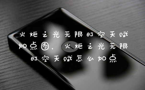 火炬之光无限时空天赋加点图，火炬之光无限时空天赋怎么加点