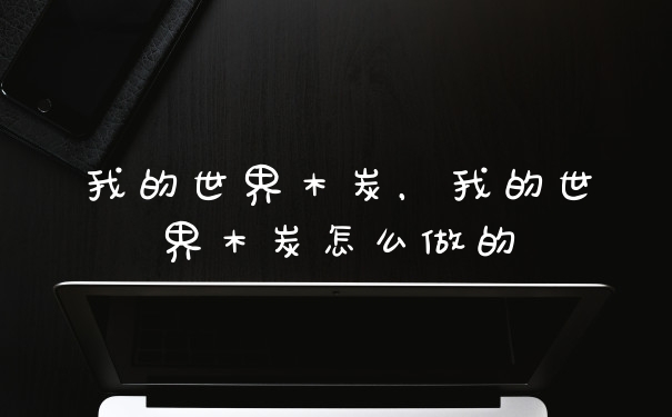 我的世界木炭，我的世界木炭怎么做的