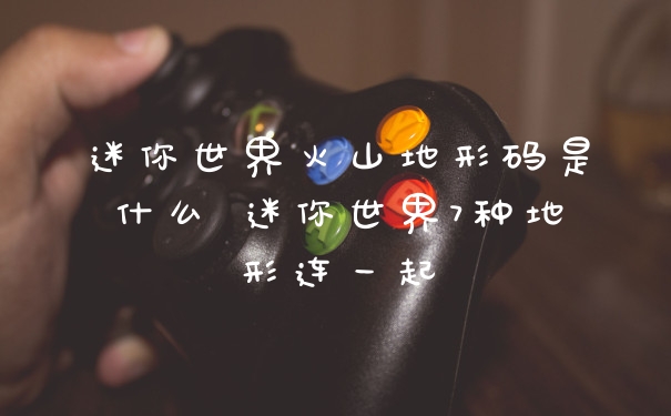 迷你世界火山地形码是什么 迷你世界7种地形连一起