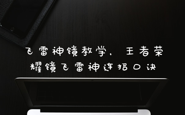飞雷神镜教学，王者荣耀镜飞雷神连招口诀