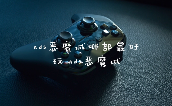 nds恶魔城哪部最好玩_nds恶魔城
