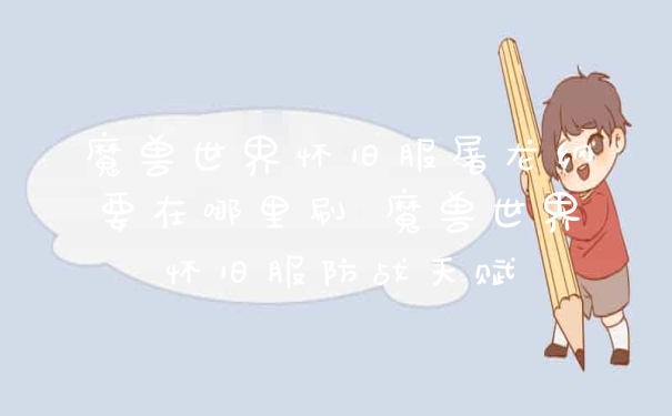 魔兽世界怀旧服屠龙纲要在哪里刷 魔兽世界怀旧服防战天赋