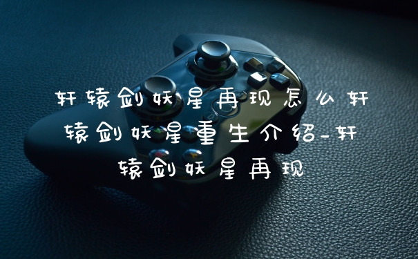 轩辕剑妖星再现怎么轩辕剑妖星重生介绍_轩辕剑妖星再现