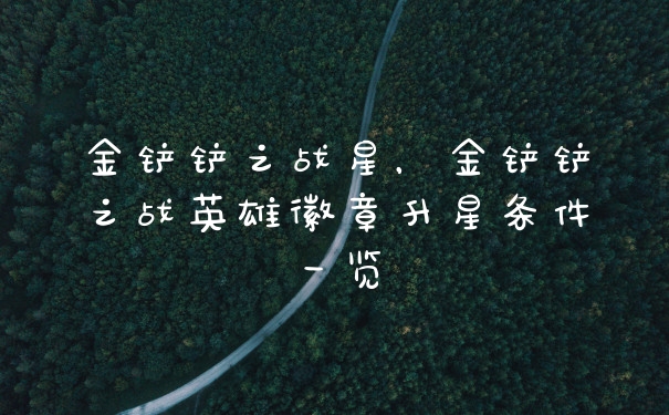 金铲铲之战星，金铲铲之战英雄徽章升星条件一览