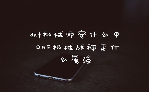dnf机械师穿什么甲 DNF机械战神走什么属强