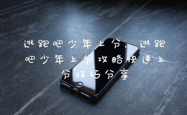 逃跑吧少年上分，逃跑吧少年上分攻略快速上分技巧分享