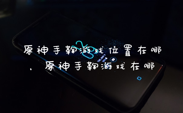 原神手鞠游戏位置在哪，原神手鞠游戏在哪