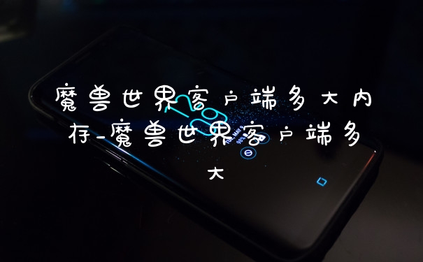魔兽世界客户端多大内存_魔兽世界客户端多大
