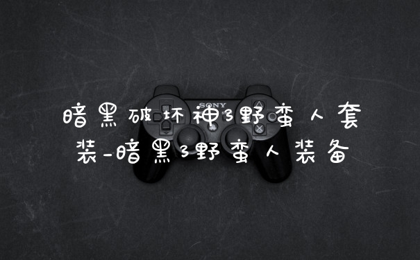 暗黑破坏神3野蛮人套装_暗黑3野蛮人装备
