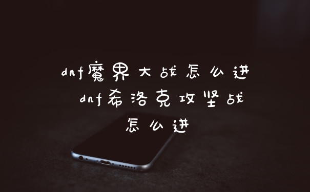 dnf魔界大战怎么进 dnf希洛克攻坚战怎么进
