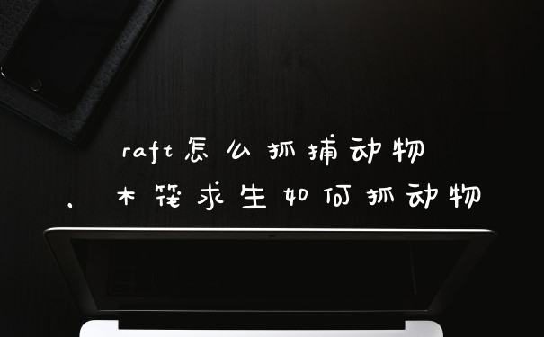 raft怎么抓捕动物，木筏求生如何抓动物