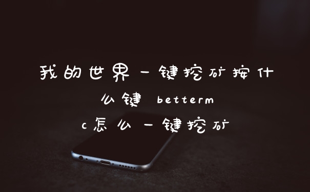 我的世界一键挖矿按什么键 bettermc怎么一键挖矿