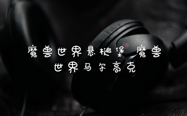 魔兽世界悬槌堡 魔兽世界马尔高克