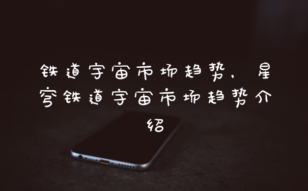铁道宇宙市场趋势，星穹铁道宇宙市场趋势介绍