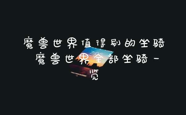 魔兽世界值得刷的坐骑 魔兽世界全部坐骑一览