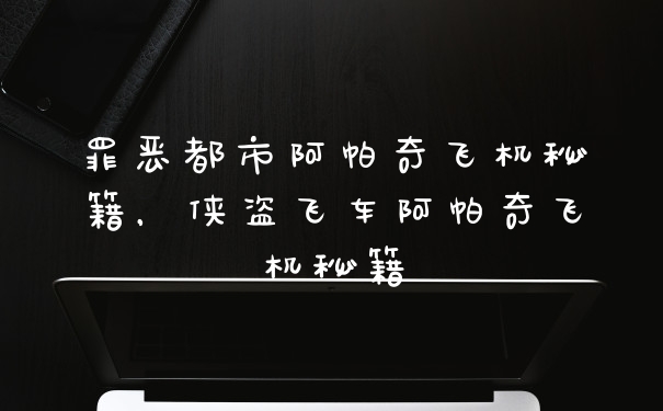罪恶都市阿帕奇飞机秘籍，侠盗飞车阿帕奇飞机秘籍