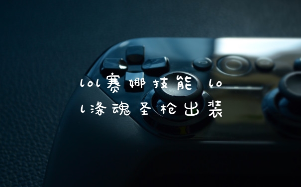 lol赛娜技能 lol涤魂圣枪出装