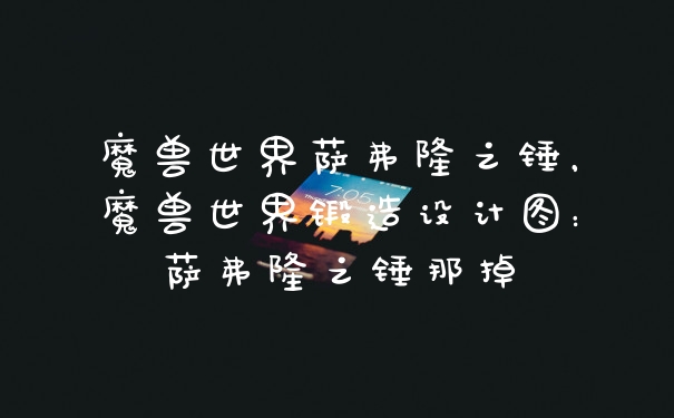 魔兽世界萨弗隆之锤，魔兽世界锻造设计图：萨弗隆之锤那掉