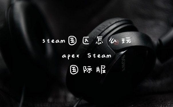 steam国区怎么玩apex Steam国际服