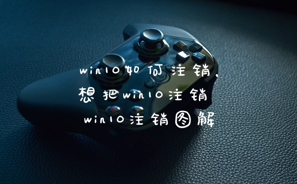 win10如何注销，想把win10注销 win10注销图解