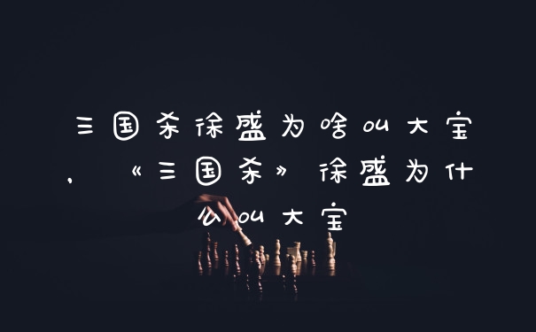 三国杀徐盛为啥叫大宝，《三国杀》徐盛为什么叫大宝