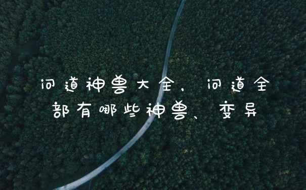 问道神兽大全，问道全部有哪些神兽、变异