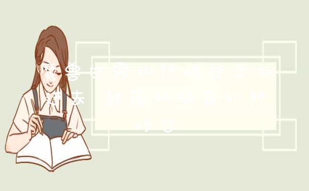 魔兽世界灼热峡谷怎么进去 部落如何去灼热峡谷