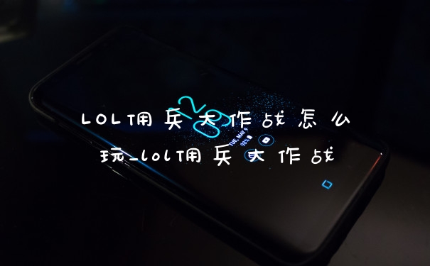 LOL佣兵大作战怎么玩_lol佣兵大作战