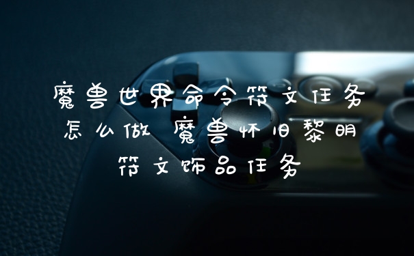 魔兽世界命令符文任务怎么做 魔兽怀旧黎明符文饰品任务