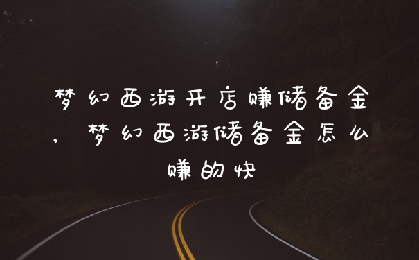 梦幻西游开店赚储备金，梦幻西游储备金怎么赚的快
