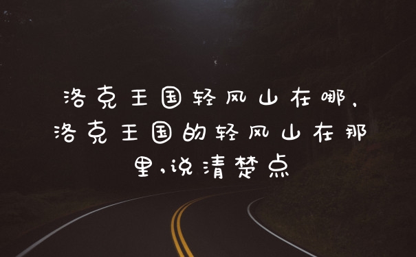 洛克王国轻风山在哪，洛克王国的轻风山在那里,说清楚点