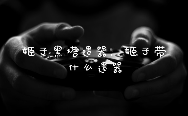 姬子黑塔遗器，姬子带什么遗器