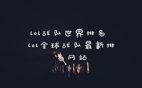 lol战队世界排名 lol全球战队最新排名网站