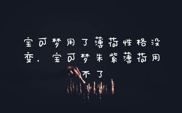 宝可梦用了薄荷性格没变，宝可梦朱紫薄荷用不了