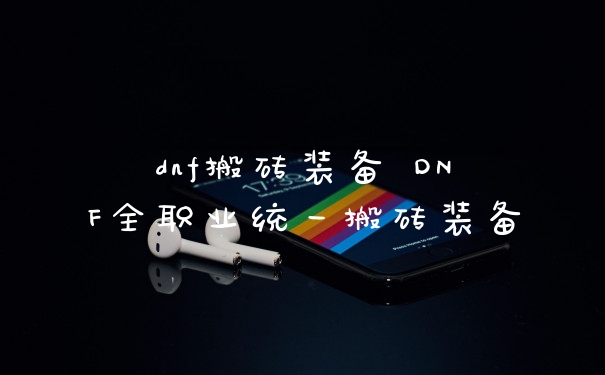 dnf搬砖装备 DNF全职业统一搬砖装备