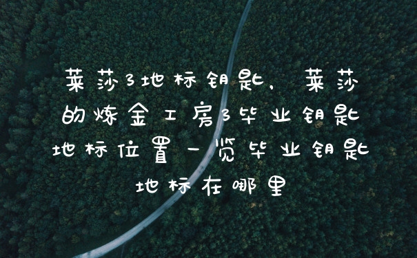 莱莎3地标钥匙，莱莎的炼金工房3毕业钥匙地标位置一览毕业钥匙地标在哪里