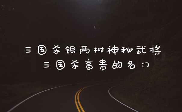 三国杀银两树神秘武将 三国杀高贵的名门
